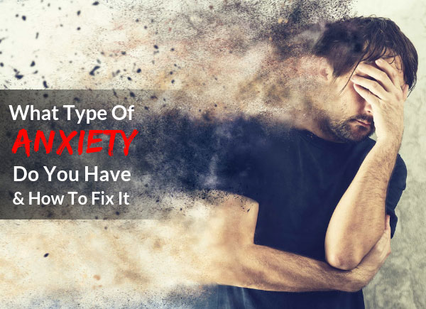 What Type Of Anxiety Do You Have & How To Fix It