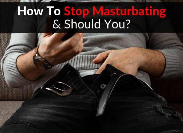How To Stop Masturbating & Should You?