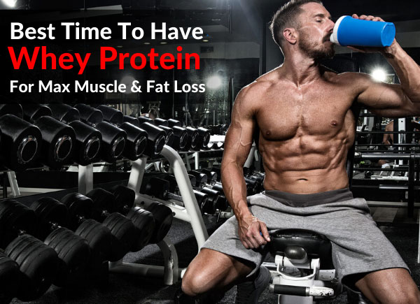 Best Time To Have Whey Protein For Max Muscle & Fat Loss
