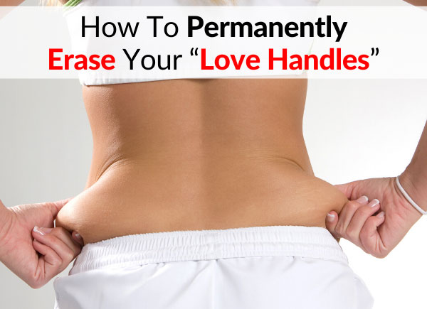 How To Permanently Erase Your “Love Handles”
