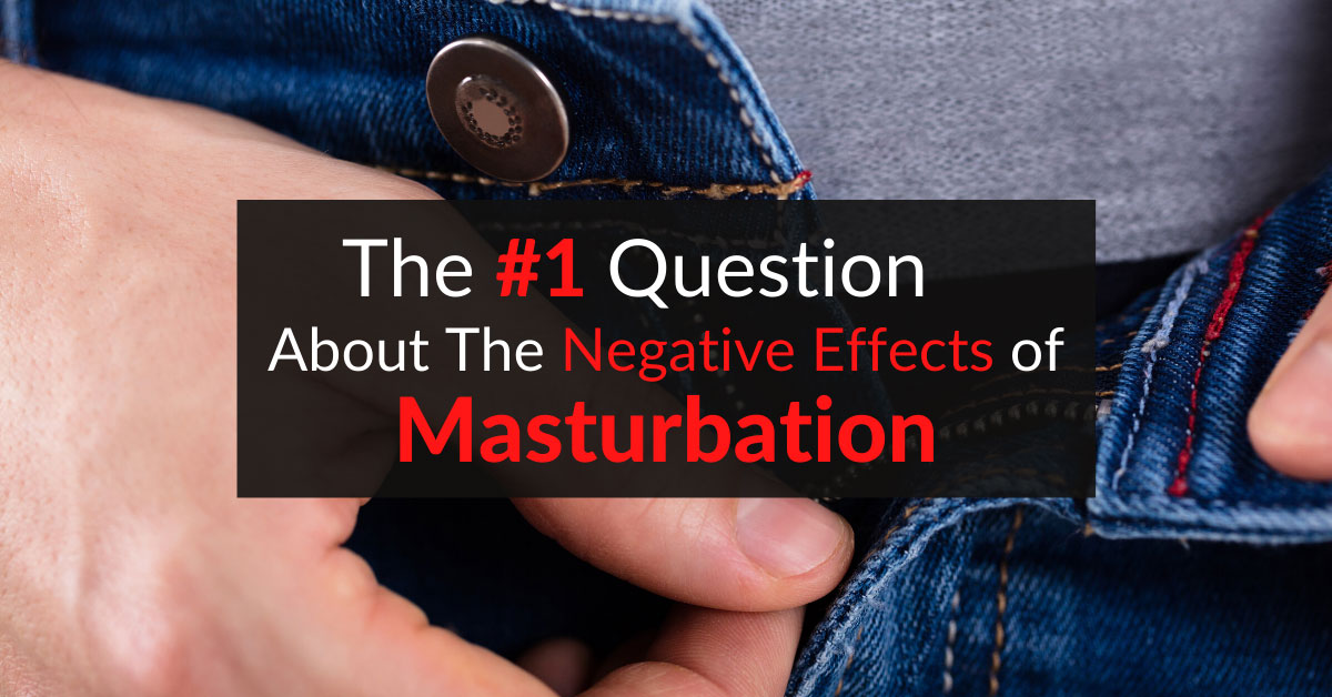 The 1 Question About The Negative Effects Of Masturbation Dr Sam Robbins 