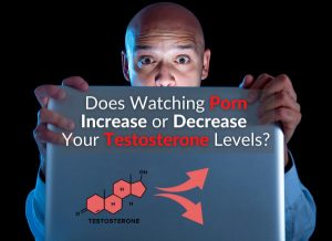 Does Watching Porn Increase or Decrease Your Testosterone Levels
