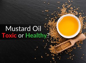 Mustard Oil: Dangerous & Toxic or Healthy & Tasty?