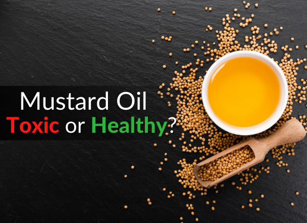 Mustard Oil: Dangerous & Toxic or Healthy & Tasty?