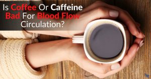Is Coffee Or Caffeine Bad For Blood Flow Circulation