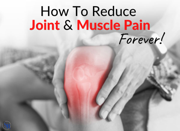 How To Reduce Joint & Muscle Pain, Forever!