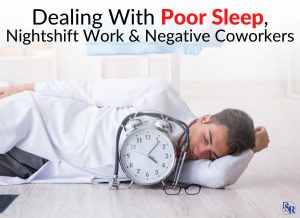 Dealing With Poor Sleep, Nightshift Work & Negative Coworkers