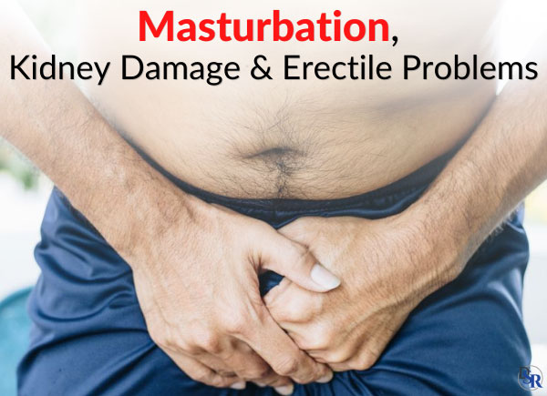 Masturbation, Kidney Damage & Erectile Problems