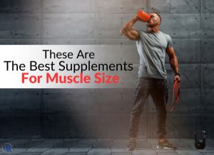 These Are The Best Supplements For Increasing Muscle Size
