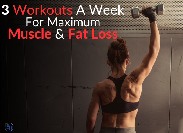 3 Workouts A Week For Maximum Muscle & Fat Loss