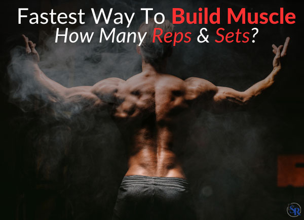 Fastest Way To Build Muscle: How Many Reps & Sets?
