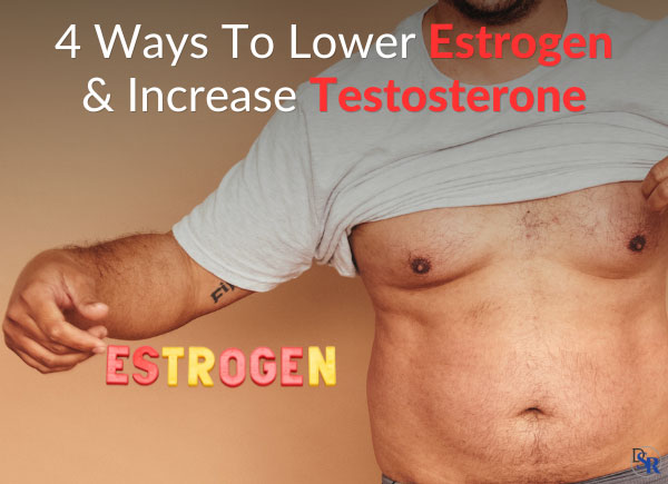 4 Ways To Lower Estrogen & Increase Testosterone