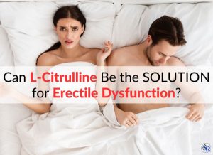 Can L-Citrulline Be the SOLUTION for Erectile Dysfunction?