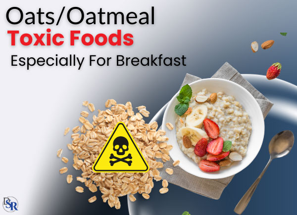Oats/Oatmeal - Toxic , especially for breakfast!